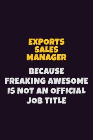 Cover of Exports Sales Manager, Because Freaking Awesome Is Not An Official Job Title