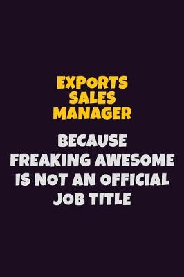 Book cover for Exports Sales Manager, Because Freaking Awesome Is Not An Official Job Title