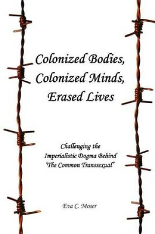 Cover of Colonized Bodies, Colonized Minds, Erased Lives - Challenging the Imperialistic Dogma Behind 'The Common Transsexual'