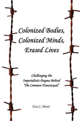 Cover of Colonized Bodies, Colonized Minds, Erased Lives - Challenging the Imperialistic Dogma Behind 'The Common Transsexual'