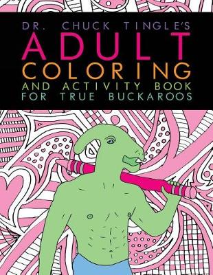 Book cover for Dr. Chuck Tingle's Adult Coloring And Activity Book For True Buckaroos