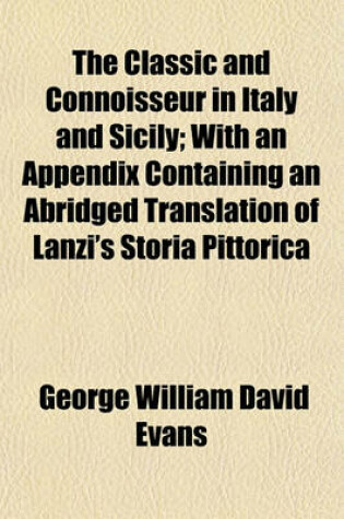 Cover of The Classic and Connoisseur in Italy and Sicily Volume 2; With an Appendix Containing an Abridged Translation of Lanzi's Storia Pittorica