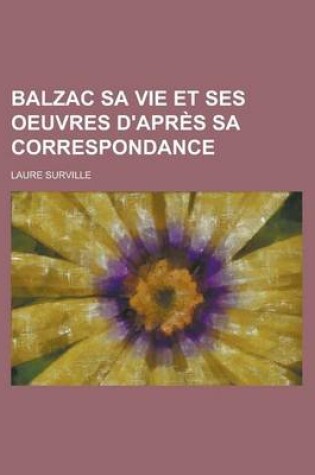 Cover of Balzac Sa Vie Et Ses Oeuvres D'Apres Sa Correspondance