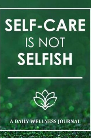 Cover of Self-Care Is Not Selfish - A Daily Wellness Journal