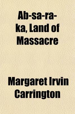 Book cover for AB-Sa-Ra-Ka, Land of Massacre; Being the Experience of an Officer's Wife on the Plains with an Outline of Indian Operations and Conferences from 1865 to 1878