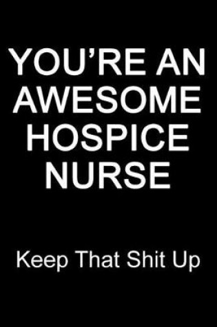 Cover of You're An Awesome Hospice Nurse Keep That Shit Up