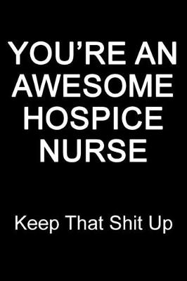 Book cover for You're An Awesome Hospice Nurse Keep That Shit Up