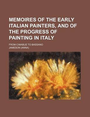 Book cover for Memoires of the Early Italian Painters, and of the Progress of Painting in Italy; From Cimabue to Bassano