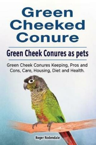 Cover of Green Cheeked Conure. Green Cheek Conures as pets. Green Cheek Conures Keeping, Pros and Cons, Care, Housing, Diet and Health.