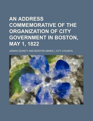 Book cover for An Address Commemorative of the Organization of City Government in Boston, May 1, 1822