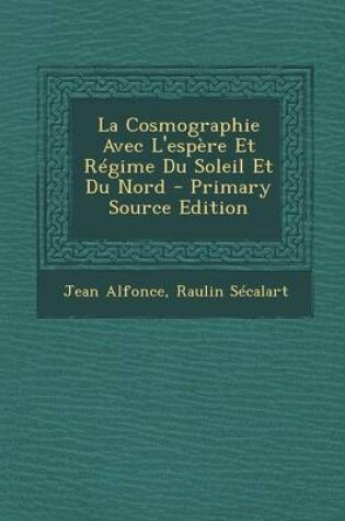 Cover of La Cosmographie Avec L'Espere Et Regime Du Soleil Et Du Nord - Primary Source Edition