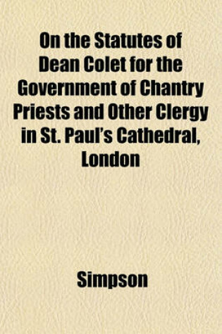 Cover of On the Statutes of Dean Colet for the Government of Chantry Priests and Other Clergy in St. Paul's Cathedral, London