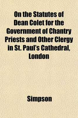 Book cover for On the Statutes of Dean Colet for the Government of Chantry Priests and Other Clergy in St. Paul's Cathedral, London