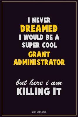 Cover of I Never Dreamed I would Be A Super Cool Grant Administrator But Here I Am Killing It