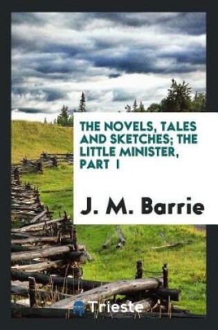 Cover of The Novels, Tales and Sketches; The Little Minister, Part I