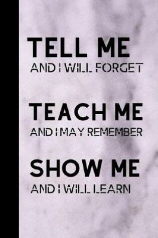 Cover of Tell Me And I Will Forget Teach Me And I May Remember Show Me And I Will Learn