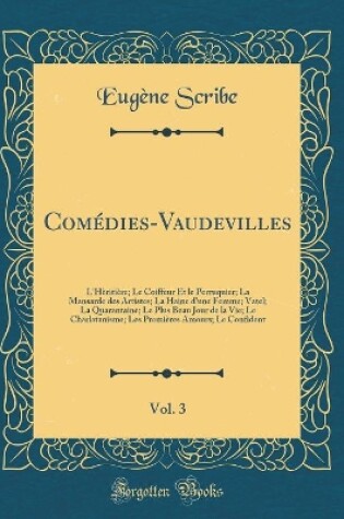 Cover of Comédies-Vaudevilles, Vol. 3: L'Hèritière; Le Coiffeur Et le Perruquier; La Mansarde des Artistes; La Haine d'une Femme; Vatel; La Quarantaine; Le Plus Beau Jour de la Vie; Le Charlatanisme; Les Premières Amours; Le Confident (Classic Reprint)