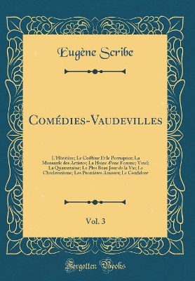 Book cover for Comédies-Vaudevilles, Vol. 3: L'Hèritière; Le Coiffeur Et le Perruquier; La Mansarde des Artistes; La Haine d'une Femme; Vatel; La Quarantaine; Le Plus Beau Jour de la Vie; Le Charlatanisme; Les Premières Amours; Le Confident (Classic Reprint)