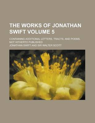 Book cover for The Works of Jonathan Swift (Volume 5); Containing Additional Letters, Tracts, and Poems, Not Hitherto Published