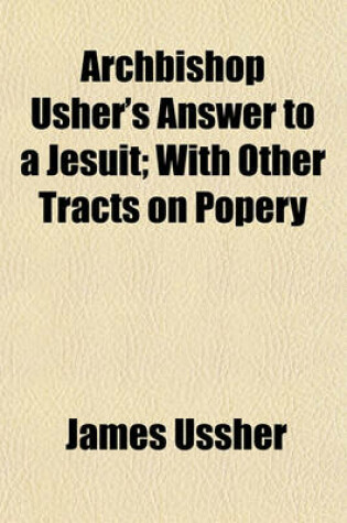 Cover of Archbishop Usher's Answer to a Jesuit; With Other Tracts on Popery