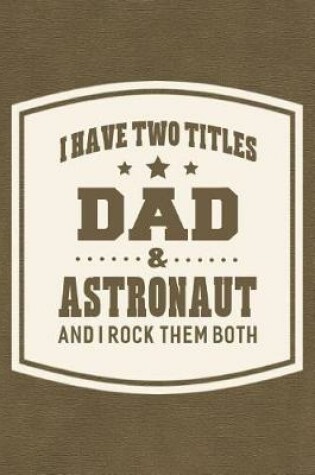 Cover of I Have Two Titles Dad & Astronaut And I Rock Them Both