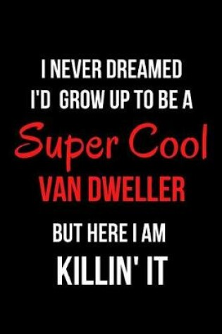 Cover of I Never Dreamed I'd Grow Up to Be a Super Cool Van Dweller But Here I Am Killin' It