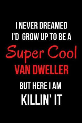 Book cover for I Never Dreamed I'd Grow Up to Be a Super Cool Van Dweller But Here I Am Killin' It