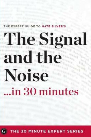 Cover of The Signal and the Noise in 30 Minutes - The Expert Guide to Nate Silver's Critically Acclaimed Book (the 30 Minute Expert Series)