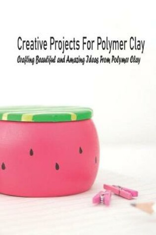 Cover of Creative Projects For Polymer Clay