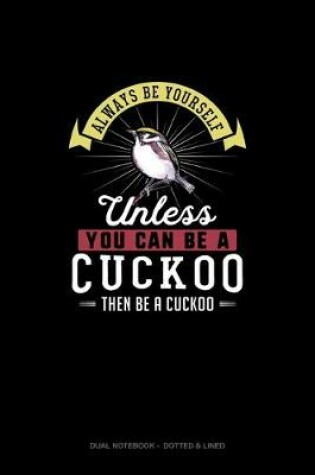 Cover of Always Be Yourself Unless You Can Be A Cuckoo Then Be A Cuckoo