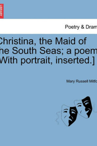 Cover of Christina, the Maid of the South Seas; A Poem. [With Portrait, Inserted.]