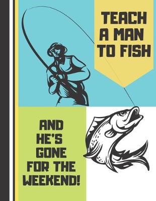 Book cover for Teach A Man To Fish And He's Gone For The Weekend