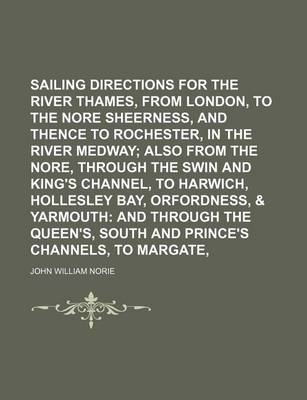 Book cover for Sailing Directions for the River Thames, from London, to the Nore and Sheerness, and Thence to Rochester, in the River Medway; Also from the Nore, Through the Swin and King's Channel, to Harwich, Hollesley Bay, Orfordness, & Yarmouth and Through the Quee