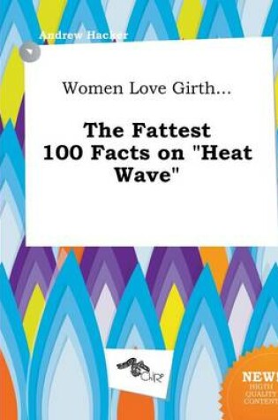 Cover of Women Love Girth... the Fattest 100 Facts on Heat Wave