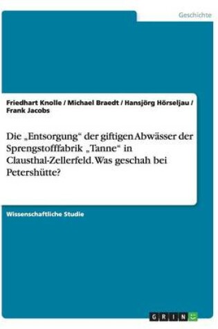 Cover of Die "Entsorgung der giftigen Abwasser der Sprengstofffabrik "Tanne in Clausthal-Zellerfeld. Was geschah bei Petershutte?