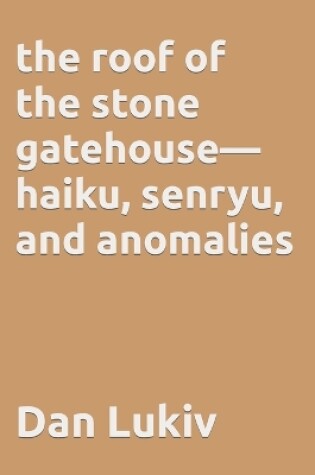 Cover of The roof of the stone gatehouse-haiku, senryu, and anomalies