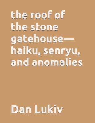 Book cover for The roof of the stone gatehouse-haiku, senryu, and anomalies