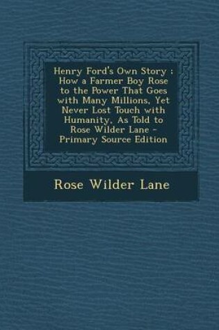 Cover of Henry Ford's Own Story; How a Farmer Boy Rose to the Power That Goes with Many Millions, Yet Never Lost Touch with Humanity, as Told to Rose Wilder La