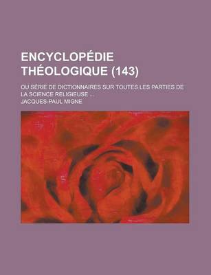 Book cover for Encyclopedie Theologique; Ou Serie de Dictionnaires Sur Toutes Les Parties de La Science Religieuse ... (143)