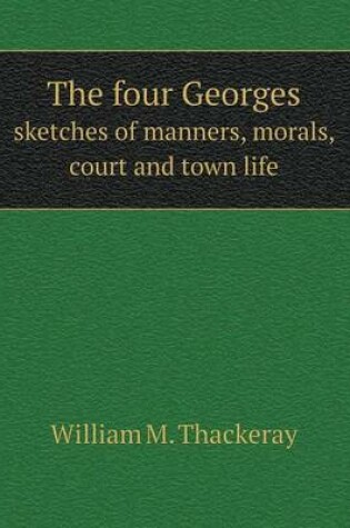 Cover of The four Georges sketches of manners, morals, court and town life