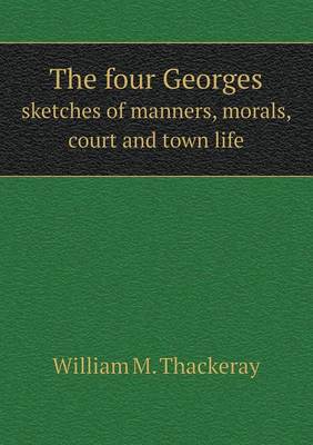 Book cover for The four Georges sketches of manners, morals, court and town life