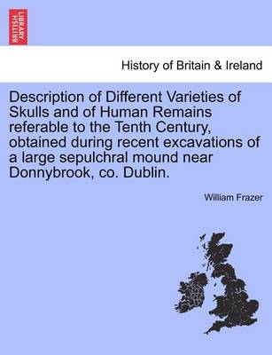 Book cover for Description of Different Varieties of Skulls and of Human Remains Referable to the Tenth Century, Obtained During Recent Excavations of a Large Sepulchral Mound Near Donnybrook, Co. Dublin.