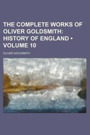 Cover of The Complete Works of Oliver Goldsmith (Volume 10); History of England