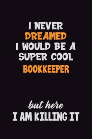 Cover of I Never Dreamed I would Be A Super Cool Bookkeeper But Here I Am Killing It