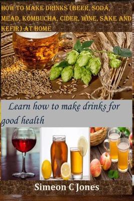 Book cover for How to make drinks (beer, soda, mead, kombucha, cider, wine, sake and kefir) at home