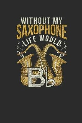 Cover of Without My Saxophone Life Would B