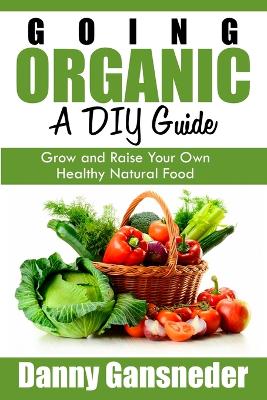 Book cover for Going Organic: A DIY Guide: Grow and Raise Your Own Healthy Natural Food