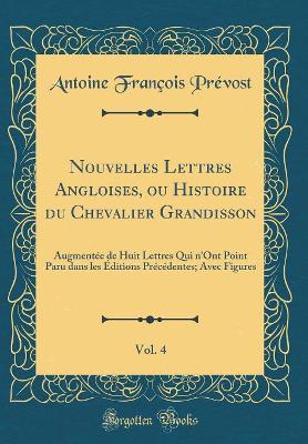 Book cover for Nouvelles Lettres Angloises, ou Histoire du Chevalier Grandisson, Vol. 4: Augmentée de Huit Lettres Qui n'Ont Point Paru dans les Éditions Précédentes; Avec Figures (Classic Reprint)