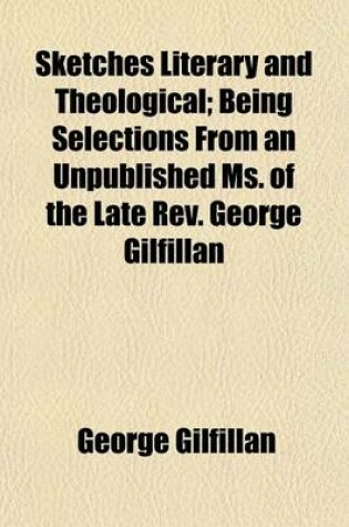 Cover of Sketches Literary and Theological; Being Selections from an Unpublished Ms. of the Late REV. George Gilfillan