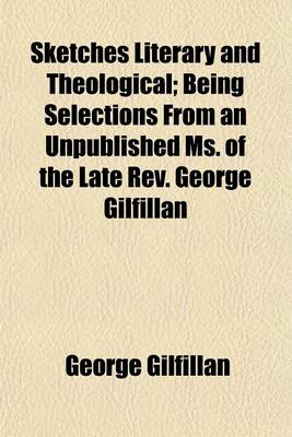 Book cover for Sketches Literary and Theological; Being Selections from an Unpublished Ms. of the Late REV. George Gilfillan